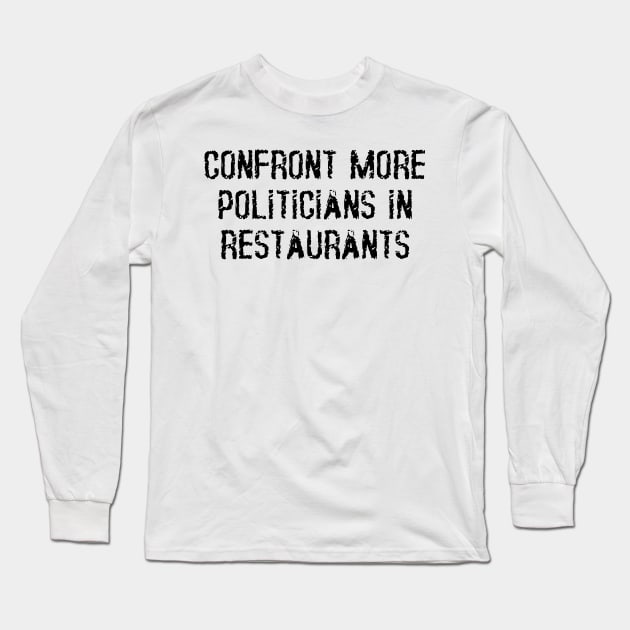 Confront More Politicians In Restaurants Long Sleeve T-Shirt by dikleyt